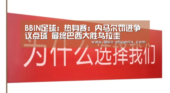 BBIN足球:热身赛:内马尔罚进争议点球 最终巴西大胜乌拉圭(图2) BBIN电竞
