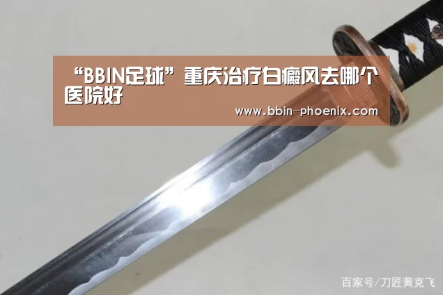 “BBIN足球”重庆治疗白癜风去哪个医院好(图3) BBIN电竞