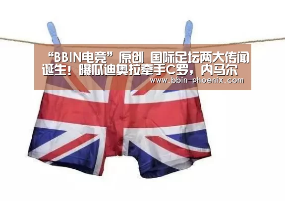 “BBIN电竞”原创 国际足坛两大传闻诞生!曝瓜迪奥拉牵手C罗,内马尔再创转会纪录(图2) BBIN足球