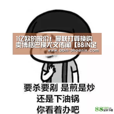 1亿欧的报价!曼联打算换购 卖博格巴换尤文传闻【BBIN足球】(图3) BBIN电竞