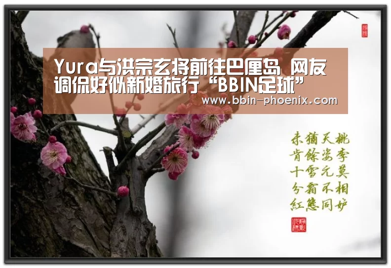 Yura与洪宗玄将前往巴厘岛 网友调侃好似新婚旅行“BBIN足球”(图2) BBIN电竞