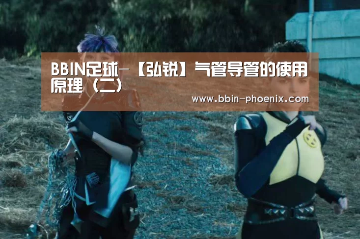 BBIN足球-【弘锐】气管导管的使用原理(二)(图3) BBIN篮球