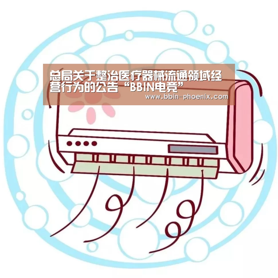 总局关于整治医疗器械流通领域经营行为的公告“BBIN电竞”(图4) BBIN篮球