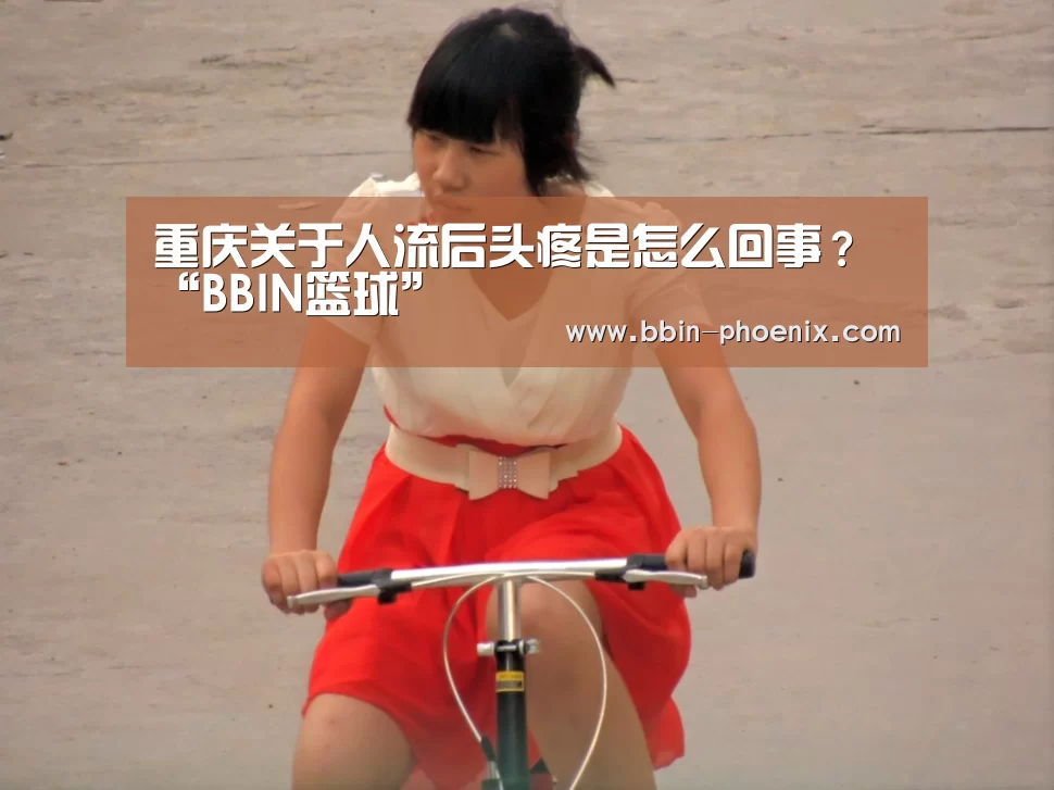 重庆关于人流后头疼是怎么回事?“BBIN篮球”(图2) BBIN篮球